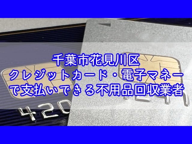 花見川区　クレジットカード・電子マネー・キャッシュレス決済ができる不用品回収業者